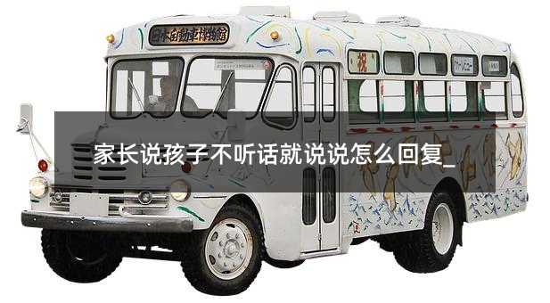 家長說孩子不聽話就說說怎么回復_