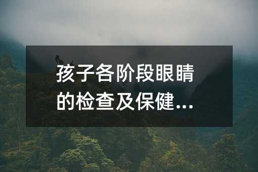 孩子各階段眼睛的檢查及保健重點