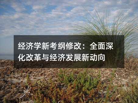 經濟學新考綱修改:全面深化改革與經濟發展新動向
