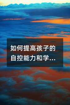 如何提高孩子的自控能力和學習態度