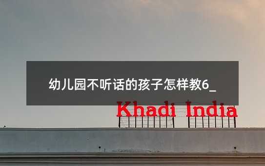 幼兒園不聽話的孩子怎樣教6_