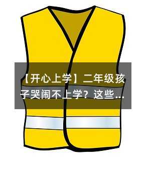 【開心上學】二年級孩子哭鬧不上學?這些小竅門讓孩子愛上上學,輕松度過每一天!