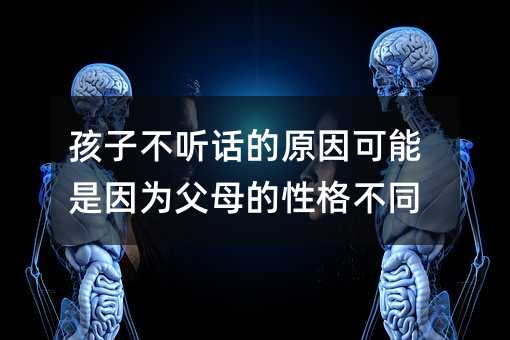 孩子不聽話的原因可能是因為父母的性格不同