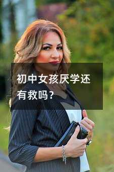 初中女孩厭學還有救嗎?