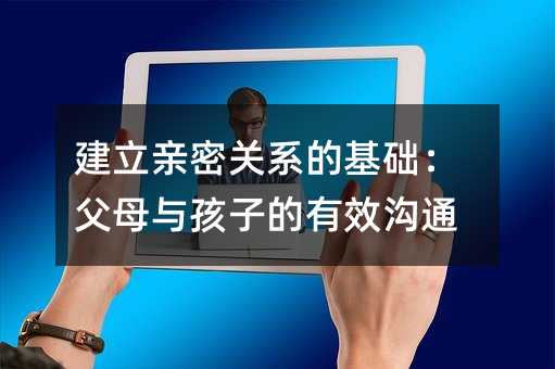 建立親密關系的基礎:父母與孩子的有效溝通