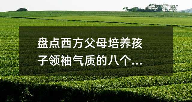 盤點西方父母培養孩子領袖氣質的八個訣竅