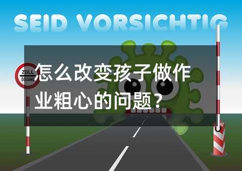 怎么改變孩子做作業粗心的問題?