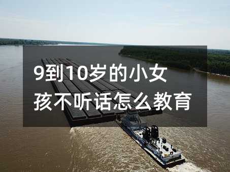 9到10歲的小女孩不聽話怎么教育?