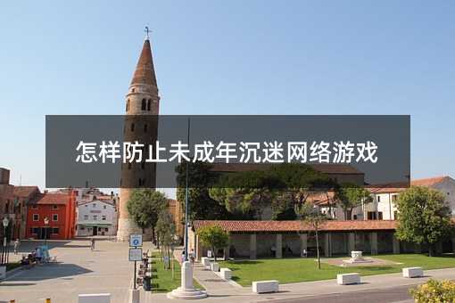 怎樣防止未成年沉迷網絡游戲