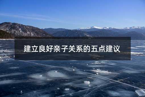 建立良好親子關系的五點建議