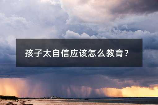 孩子太自信應該怎么教育?
