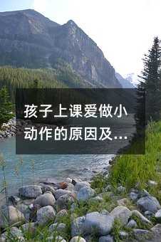 孩子上課愛做小動作的原因及解決辦法