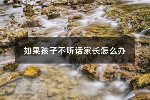 如果孩子不聽話家長怎么辦