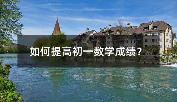 如何提高初一數(shù)學(xué)成績?