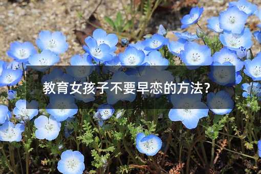 教育女孩子不要早戀的方法?