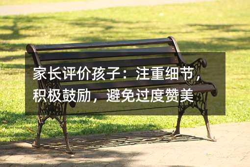 家長評價(jià)孩子:注重細(xì)節(jié),積極鼓勵(lì),避免過度贊美