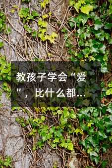 教孩子學(xué)會(huì)“愛(ài)”,比什么都重要