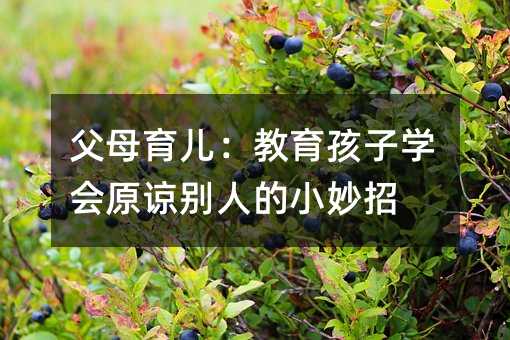 父母育兒:教育孩子學(xué)會(huì)原諒別人的小妙招