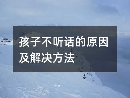 孩子不聽話的原因及解決方法