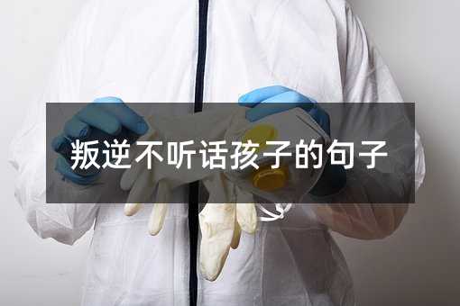 叛逆不聽(tīng)話孩子的句子