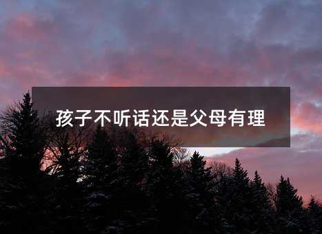 孩子不聽話還是父母有理