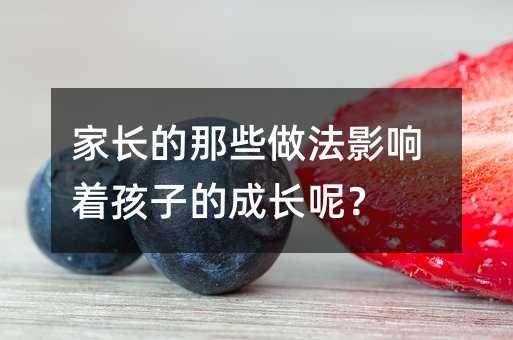 家長的那些做法影響著孩子的成長呢?