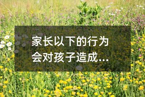 家長以下的行為會對孩子造成傷害