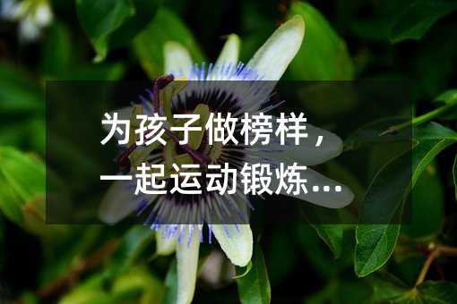 為孩子做榜樣,一起運動鍛煉身體