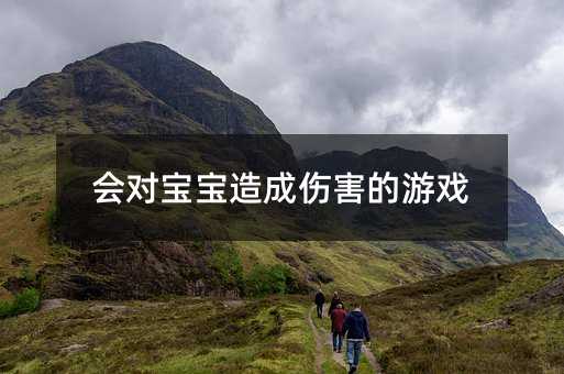 會(huì)對(duì)寶寶造成傷害的游戲