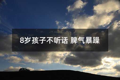 8歲孩子不聽話 脾氣暴躁