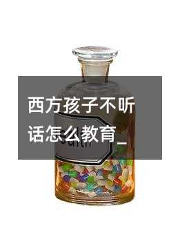 西方孩子不聽話怎么教育_