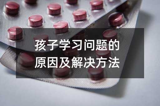 孩子學習問題的原因及解決方法