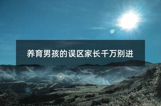 養(yǎng)育男孩的誤區(qū)家長千萬別進
