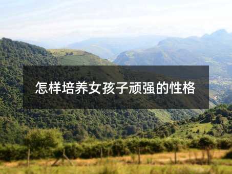 怎樣培養女孩子頑強的性格