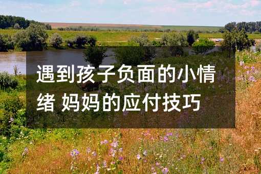 遇到孩子負面的小情緒 媽媽的應付技巧