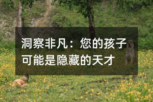 洞察非凡:您的孩子可能是隱藏的天才