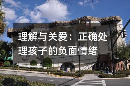 理解與關愛:正確處理孩子的負面情緒