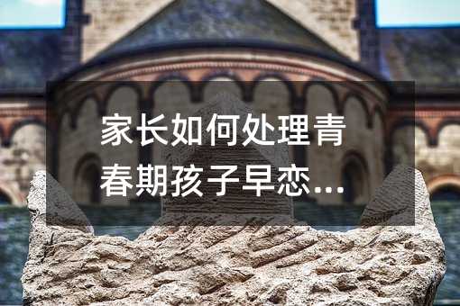 家長如何處理青春期孩子早戀問題