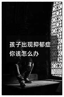 孩子出現(xiàn)抑郁癥你該怎么辦