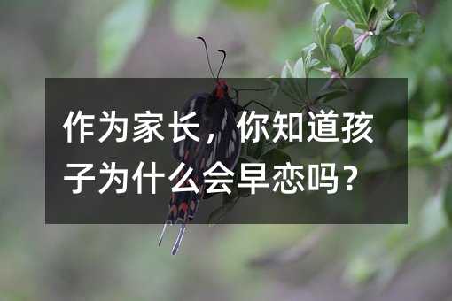 作為家長,你知道孩子為什么會早戀嗎?