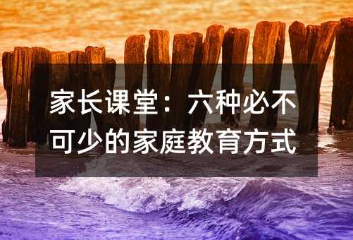 家長課堂:六種必不可少的家庭教育方式