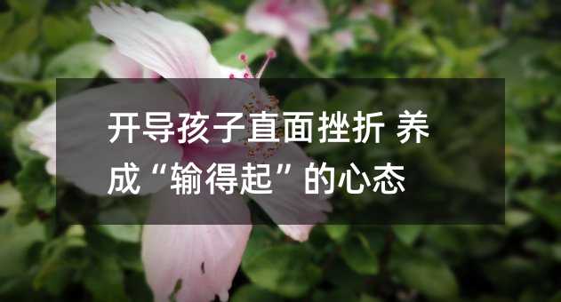 開導孩子直面挫折 養成“輸得起”的心態
