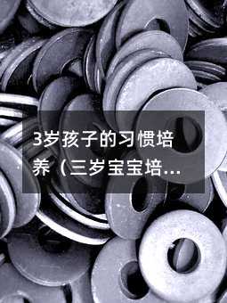 3歲孩子的習慣培養(三歲寶寶培養)