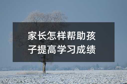 家長怎樣幫助孩子提高學習成績