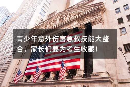 青少年意外傷害急救技能大整合,家長們要為考生收藏!