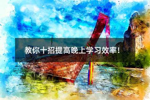 教你十招提高晚上學習效率!