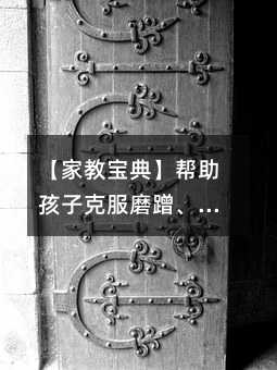 【家教寶典】幫助孩子克服磨蹭、馬虎壞習(xí)慣