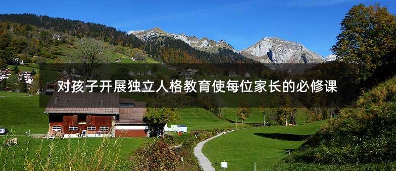 對孩子開展獨立人格教育使每位家長的必修課