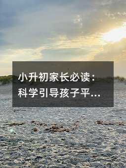 小升初家長(zhǎng)必讀:科學(xué)引導(dǎo)孩子平穩(wěn)過渡的三大關(guān)鍵策略