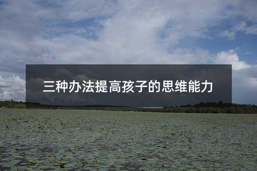 三種辦法提高孩子的思維能力